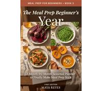 The Meal Prep Beginner's Year: A Month-by-Month Seasonal Planner: Your step-by-step guide to finally making meal prep stick, one month at a time