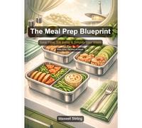 The Meal Prep Blueprint: Save Time, Eat Better & Simplify Your Week