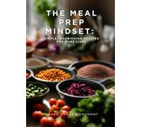 The Meal Prep Mindset:: Simple, Nourishing Recipes for Busy Lives