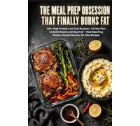 The Meal Prep Obsession That Finally Burns Fat: 100+ High Protein Low Carb Recipes + 30-Day Plan to Build Muscle and Stay Full - Real Matching Photos, Honest Macros, No Fake Recipes