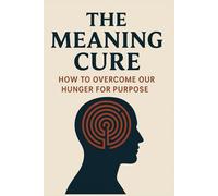 The Meaning Cure: How to overcome our hunger for purpose: Discover the proven path to peace, purpose, and fulfillment in the age of overwhelm.