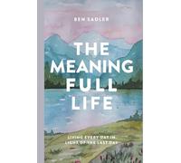 The Meaning Full Life: Living Every Day in Light of the Last Day