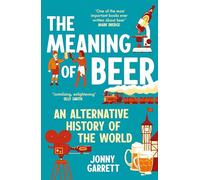 The Meaning of Beer : An Alternative History of the World