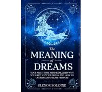 The Meaning of Dreams: Your Night time Mind Explained Why We Sleep, Why We Dream and How to Understand Dream Symbols