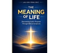 The Meaning of Life: Discovering God's Purpose Through Biblical Scriptures: A Christian Guide to Understanding Life's Purpose, Fulfillment, and Spiritual Journey According to God's Word