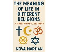 The Meaning of Life in Different Religions: A Simple Guide to Big Ideas