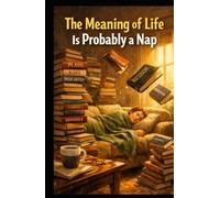 The Meaning of Life Is Probably a Nap: A Deeply Unserious Guide to Purpose, Philosophy, and the Art of Lying Down