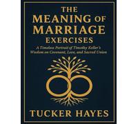 The Meaning of Marriage Exercises: A Timeless Portrait of Timothy Keller’s Wisdom on Covenant, Love, and Sacred Union
