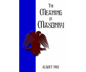The Meaning of Masonry by Albert Pike (May 06,2004)