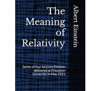The Meaning of Relativity: Series of four lectures Einstein delivered at Princeton University in May 1921