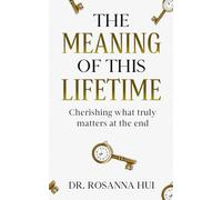 The Meaning of This Lifetime: Cherishing What Truly Matters at the End