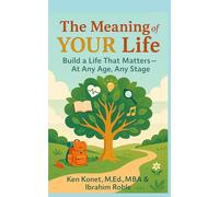 The Meaning of YOUR Life: Build a Life That Matters-At Any Age, Any Stage