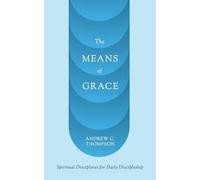 The Means of Grace: Spiritual Disciplines for Daily Discipleship