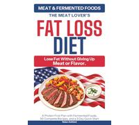 The Meat Lover’s Fat Loss Diet: A Protein First Plan with Fermented Foods, 50 Complete Recipes, and a 3 Day Quick Start