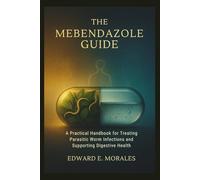 THE MEBENDAZOLE GUIDE: A Practical Handbook for Treating Parasitic Worm Infections and Supporting Digestive Health: 1