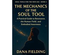 The Mechanics of the Soul Tool: A Practical Guide to Resonance, the Human Field, and Embodied Awareness