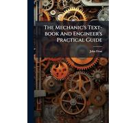 The Mechanic's Text-book And Engineer's Practical Guide