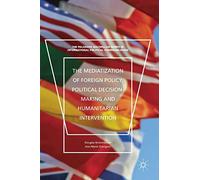 The Mediatization of Foreign Policy, Political Decision-making, and Humanitarian Intervention