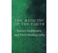 The Medicine of the Earth: Nature Goddesses and Their Healing Gifts