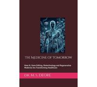 The Medicine of Tomorrow: How AI, Gene Editing, Biotechnology and Regenerative Medicine Are Transforming Healthcare
