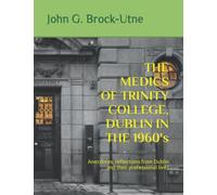 THE MEDICS OF TRINITY COLLEGE, DUBLIN IN THE 1960s: Anecdotes, reflections from Dublin and their professional lives
