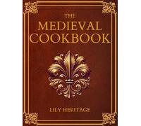 The Medieval Cookbook: Old Cookbook Secrets & Tasting Medieval Recipes Revived for Modern Kitchens
