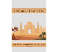 The Medinan Era: How Prophet Muhammad Built the First Muslim Society