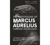 The Meditations of Marcus Aurelius: Unpacked and Reloaded: A Complete Modern Translation and Interpretation of Meditations