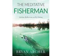 The Meditative Fisherman: Lifetime Reflections on Fly Fishing