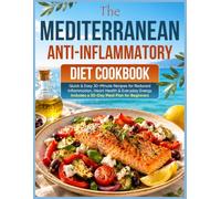 The Mediterranean Anti-Inflammatory Diet Cookbook: Quick & Easy 30-Minute Recipes for Reduced Inflammation, Heart Health & Everyday Energy Includes a 30-Day Meal Plan for Beginners
