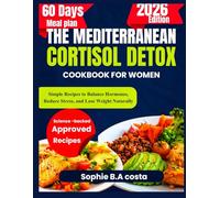 THE MEDITERRANEAN CORTISOL DETOX COOKBOOK FOR WOMEN: Simple Recipes to Balance Hormones, Reduce Stress, and Lose Weight Naturally