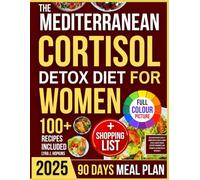 The Mediterranean Cortisol Detox Diet for Women: Delicious Recipes and a 3-Month Meal Plan to Lower Stress, Boost Energy, Support Hormones, and Promote Lasting Health Naturally