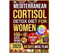 The Mediterranean Cortisol Detox Diet for Women: Delicious Recipes and a 3-Month Meal Plan to Lower Stress, Boost Energy, Support Hormones, and Promote Lasting Health Naturally