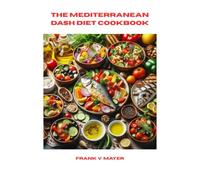 THE MEDITERRANEAN DASH DIET COOKBOOK: Balanced Nutrition Meets Cultural Tradition: A 14-Day Plan to Lower Sodium, Boost Fiber, and Eat with Intention