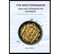THE MEDITERRANEAN DASH DIET COOKBOOK FOR BEGINNERS: Simple Recipes and Smart Habits for Balanced Eating