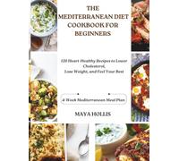 THE MEDITERRANEAN DIET COOKBOOK FOR BEGINNERS: 120 Heart-Healthy Recipes to Lower Cholesterol, Lose Weight, and Feel Your Best