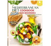 The Mediterranean Diet Cookbook for Beginners: Simple, Fresh and Flavorful Recipes for Lifelong Wellness