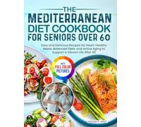 The Mediterranean Diet Cookbook for Seniors Over 60: Easy and Delicious Recipes for Heart-Healthy Meals, Balanced Diets, and Active Aging to Support a Vibrant Life After 60| Full Color Edition