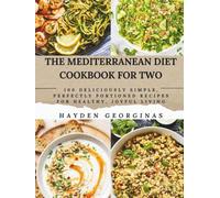 THE MEDITERRANEAN DIET COOKBOOK FOR TWO: 100 Deliciously Simple, Perfectly Portioned Recipes for Healthy, Joyful Living