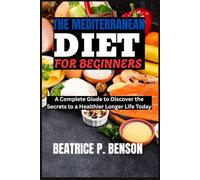 THE MEDITERRANEAN DIET FOR BEGINNERS: A Complete Giude to Discover the Secrets to a Healthier Longer Life Today