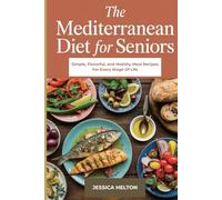 The Mediterranean Diet for Seniors: Simple, Flavorful, And Healthy Meal Recipes For Every Stage Of Life