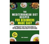 THE MEDITERRANEAN DIET RECIPES FOR BEGINNERS MADE EASY: A Complete Step-by-Step Guide to Quick, Simple, Easy and Delicious Way to Transform Your Body & Taste Buds