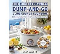The Mediterranean Dump-and-Go Slow Cooker Cookbook: 120 No-Prep, Set-and-Forget Mediterranean Recipes with 5-Minute Assembly, Make-Ahead Freezer Bags & a 28-Day Meal Plan