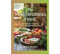 The Mediterranean Feast: Heart-Healthy Recipes for Joyful, Anti-Inflammatory Eating