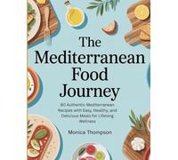 The Mediterranean Food Journey: 80 Authentic Mediterranean Recipes with Easy, Healthy, and Delicious Meals for Lifelong Wellness