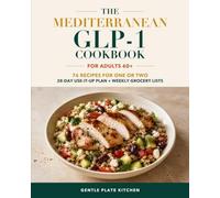 The Mediterranean GLP-1 Cookbook for Adults 60+: 76 Mediterranean-Style Recipes for One or Two with a 28-Day Use-It-Up Plan, Weekly Grocery Lists, and Estimated Nutrition