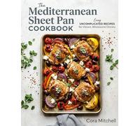 The Mediterranean Sheet Pan Cookbook: Easy Uncomplicated Recipes for Vibrant, Wholesome Dinners