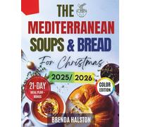 The Mediterranean Soups and Breads for Christmas: 100 Delicious Festive Recipes with a 21-Day Meal Plan, Stunning Photos & Smart Shopping Lists for Stress-Free Holiday Hosting (Colored Edition)