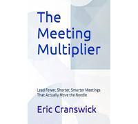 The Meeting Multiplier: Lead Fewer, Shorter, Smarter Meetings That Actually Move the Needle