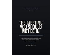 The Meeting You Should Not Be In: The Ten-Minute Practice to Take Back One Hour a Week, Without Being Difficult